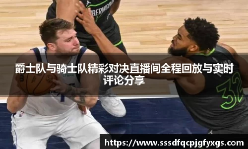 爵士队与骑士队精彩对决直播间全程回放与实时评论分享