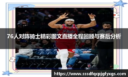 76人对阵骑士精彩图文直播全程回顾与赛后分析