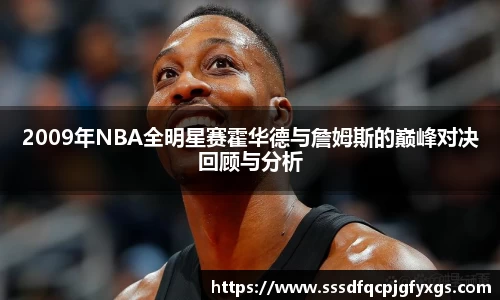 2009年NBA全明星赛霍华德与詹姆斯的巅峰对决回顾与分析